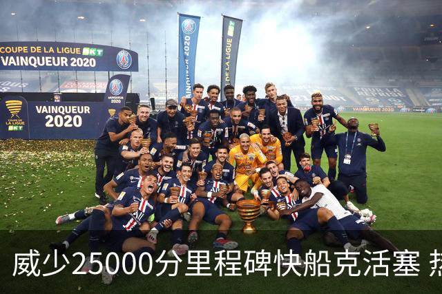 威少25000分里程碑快船克活塞 热火力克奇才
