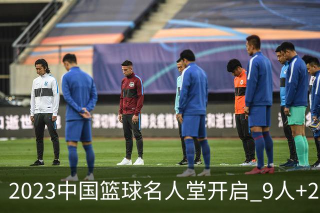 2023中国篮球名人堂开启 9人+2集体得到举荐